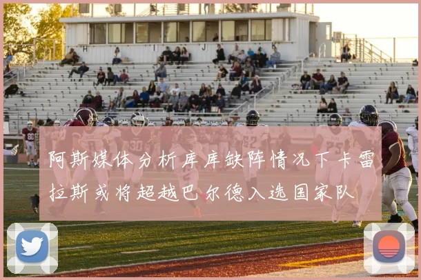 阿斯媒体分析库库缺阵情况下卡雷拉斯或将超越巴尔德入选国家队