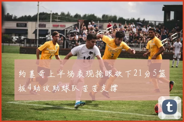 约基奇上半场表现抢眼砍下21分5篮板4助攻助球队苦苦支撑