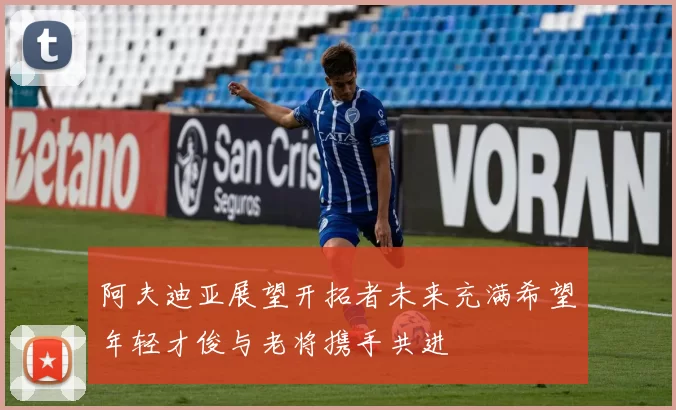 阿夫迪亚展望开拓者未来充满希望年轻才俊与老将携手共进