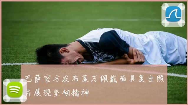 巴萨官方发布莱万佩戴面具复出照片展现坚韧精神