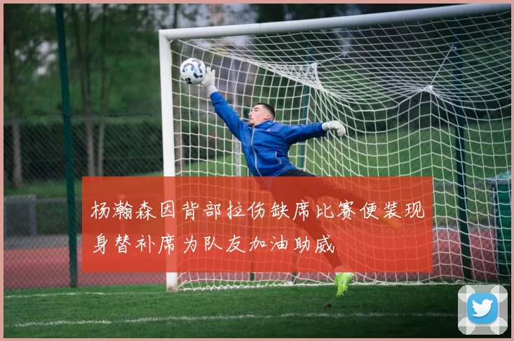 杨瀚森因背部拉伤缺席比赛便装现身替补席为队友加油助威