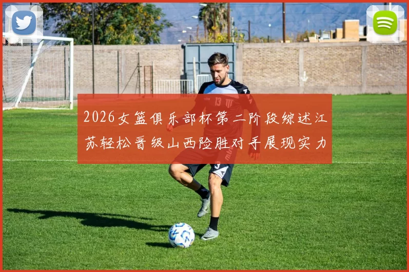 2026女篮俱乐部杯第二阶段综述江苏轻松晋级山西险胜对手展现实力