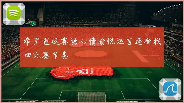 希罗重返赛场心情愉悦坦言逐渐找回比赛节奏