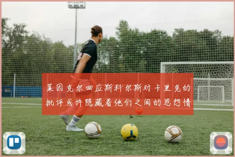 莱因克尔回应斯科尔斯对卡里克的批评或许隐藏着他们之间的恩怨情仇
