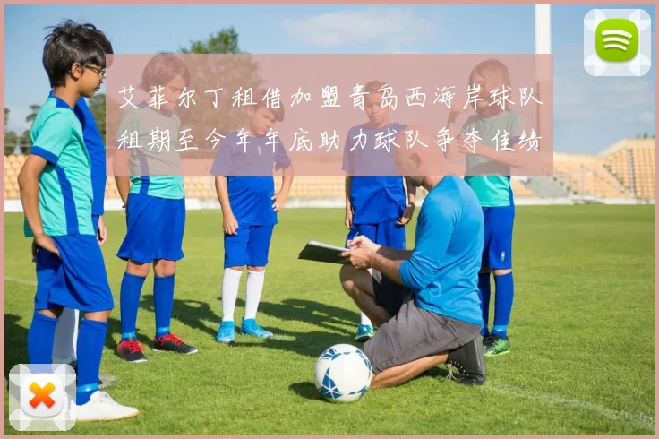 艾菲尔丁租借加盟青岛西海岸球队租期至今年年底助力球队争夺佳绩