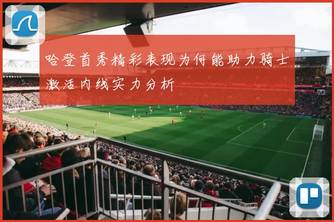 哈登首秀精彩表现为何能助力骑士激活内线实力分析